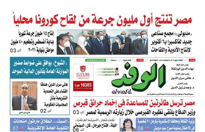 الصحف المصرية.. رئيس الوزراء فى مؤتمر صحفى بـ"ﻓﺎﻛﺴﻴﺮا": إﻧﺘﺎج أول ﻣﻠﻴﻮن ﺟﺮﻋﺔ ﻣﻦ ﻟﻘﺎح ﻛﻮروﻧﺎ ﻣﺤﻠﻴﺎ.. ﺗﻜﻠﻴﻔﺎت رﺋﺎﺳﻴﺔ ﺗﺸﺪد ﻋﻠﻰ الاﻧﺘﻬﺎء ﻣﻦ ﻣﺸﺮوﻋﺎت إﺣﻴﺎء اﳌﻨﺎﻃﻖ اﻷﺛﺮﻳﺔ واﻟﺘﺎرﻳﺨﻴﺔ.. ﻣﺼﺮ ﻻ ﺗﻔﺮط ﻓﻰ ﺣﻘﻬﺎ