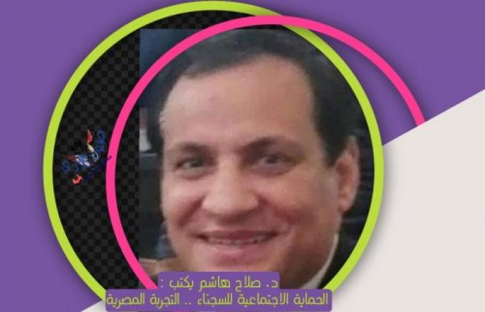 د. صلاح هاشم يكتب : الحماية الاجتماعية للسجناء .. التجربة المصرية